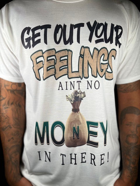 Get out your feelings aint no money in there Tshirt