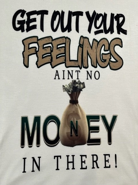 Get out your feelings aint no money in there Tshirt