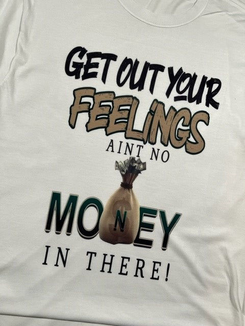 Get out your feelings aint no money in there Tshirt